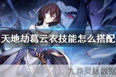 天地劫幽城再临,葛云衣技能列星全攻略深度剖析