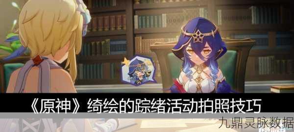 原神绮绘的踪绪，定格梦幻，赢取限定奖励的摄影艺术