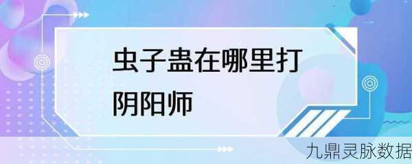阴阳师虫子蛊掉落地点全攻略,助你战力飙升!