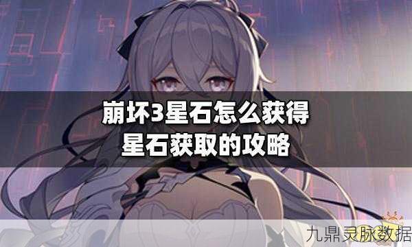 崩坏3深度攻略，揭秘星石获取秘籍，战力飙升至新高度！
