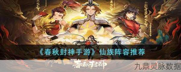 春秋封神手游仙族深度攻略,打造最强仙族阵容